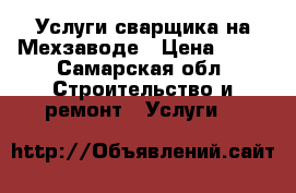   Услуги сварщика на Мехзаводе › Цена ­ 10 - Самарская обл. Строительство и ремонт » Услуги   